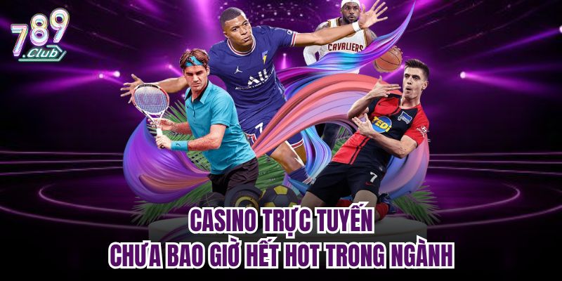 Casino trực tuyến chưa bao giờ hết hot trong ngành 